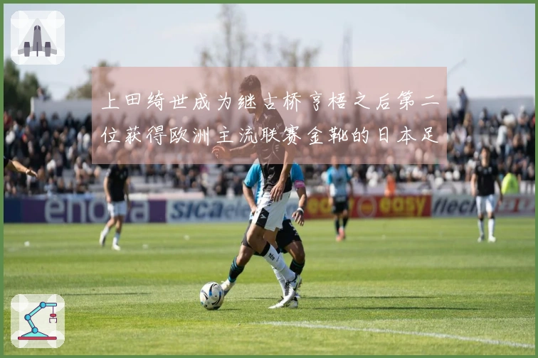 上田绮世成为继古桥亨梧之后第二位获得欧洲主流联赛金靴的日本足球运动员